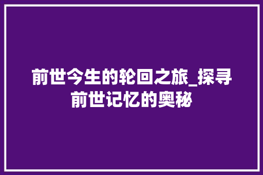 前世今生的轮回之旅_探寻前世记忆的奥秘