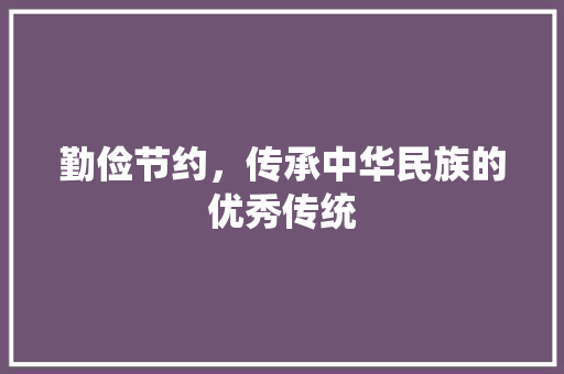 勤俭节约，传承中华民族的优秀传统