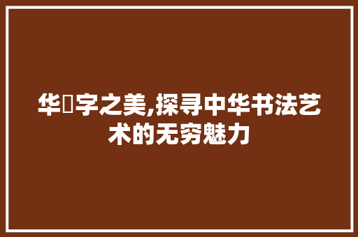 华嵒字之美,探寻中华书法艺术的无穷魅力