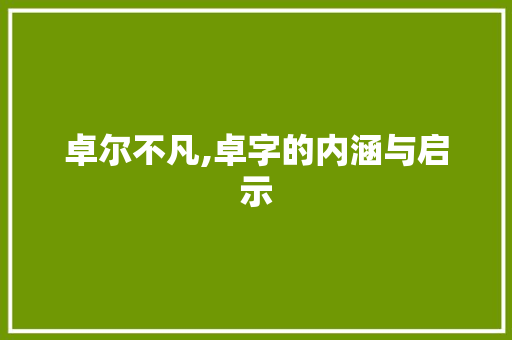 卓尔不凡,卓字的内涵与启示