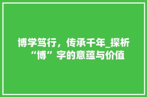 博学笃行，传承千年_探析“博”字的意蕴与价值