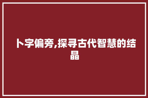 卜字偏旁,探寻古代智慧的结晶