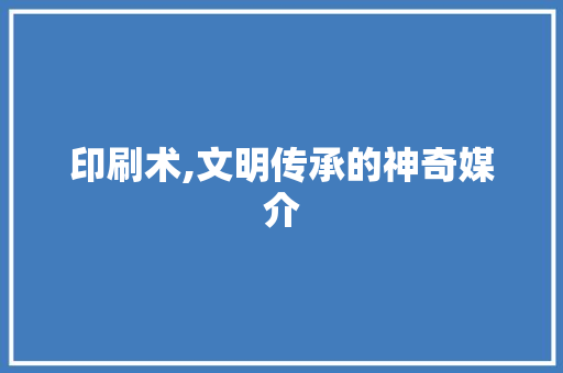 印刷术,文明传承的神奇媒介