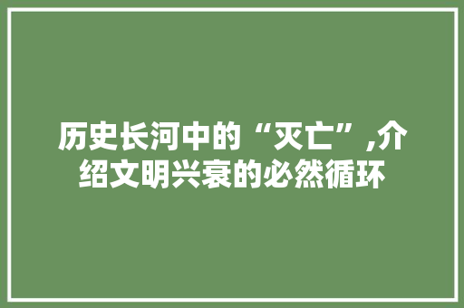 历史长河中的“灭亡”,介绍文明兴衰的必然循环