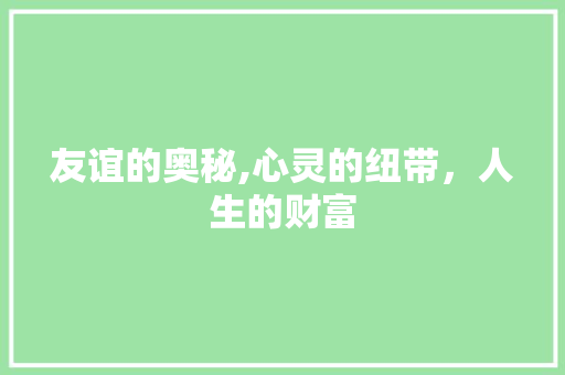 友谊的奥秘,心灵的纽带，人生的财富