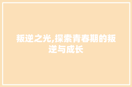 叛逆之光,探索青春期的叛逆与成长