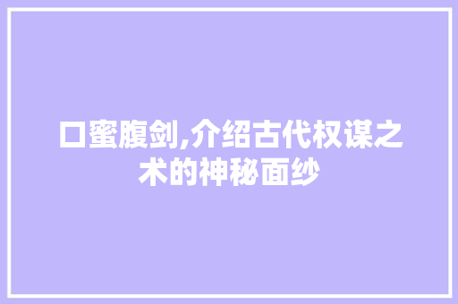 口蜜腹剑,介绍古代权谋之术的神秘面纱