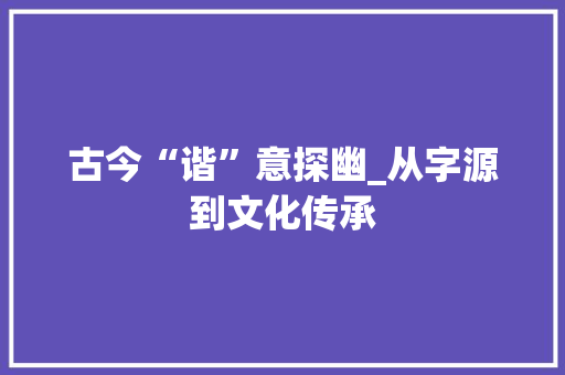 古今“谐”意探幽_从字源到文化传承