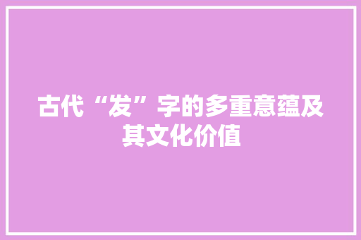 古代“发”字的多重意蕴及其文化价值