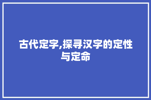 古代定字,探寻汉字的定性与定命
