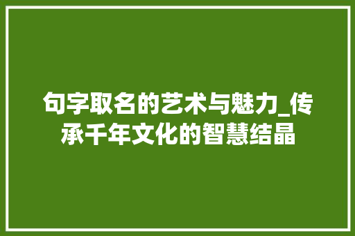 句字取名的艺术与魅力_传承千年文化的智慧结晶