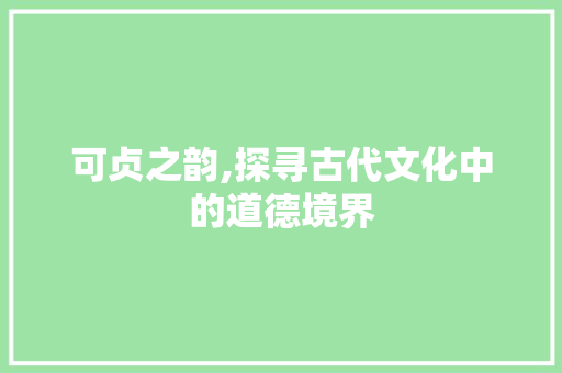 可贞之韵,探寻古代文化中的道德境界