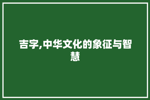 吉字,中华文化的象征与智慧