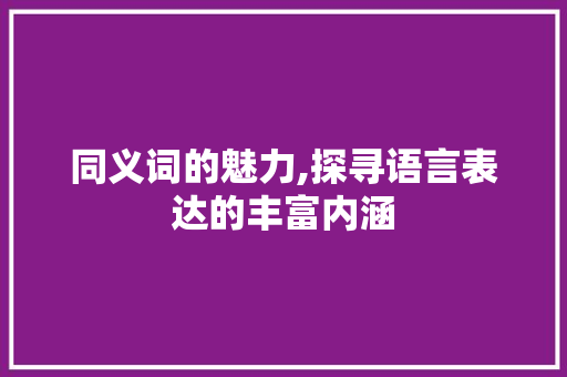 同义词的魅力,探寻语言表达的丰富内涵