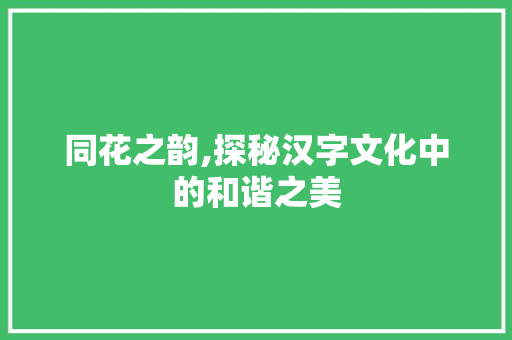 同花之韵,探秘汉字文化中的和谐之美