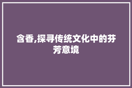 含香,探寻传统文化中的芬芳意境