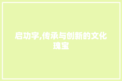 启功字,传承与创新的文化瑰宝