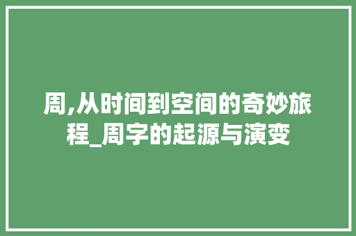 周,从时间到空间的奇妙旅程_周字的起源与演变