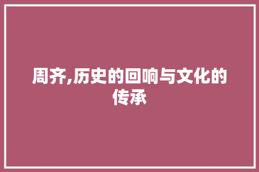 周齐,历史的回响与文化的传承