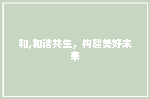 和,和谐共生，构建美好未来