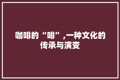咖啡的“啡”,一种文化的传承与演变