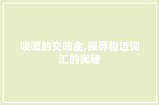 咳嗽的交响曲,探寻相近词汇的奥秘