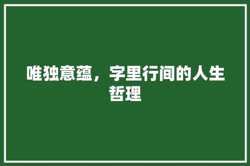 唯独意蕴，字里行间的人生哲理
