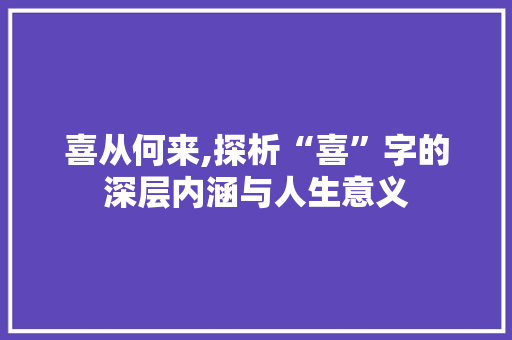 喜从何来,探析“喜”字的深层内涵与人生意义