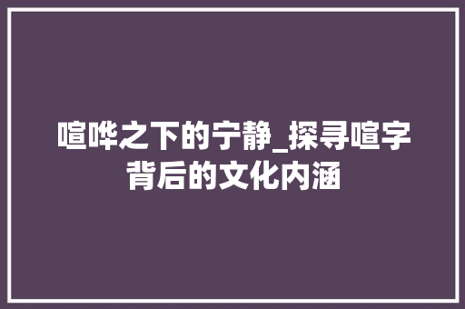 喧哗之下的宁静_探寻喧字背后的文化内涵