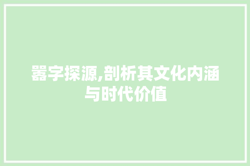 嚣字探源,剖析其文化内涵与时代价值