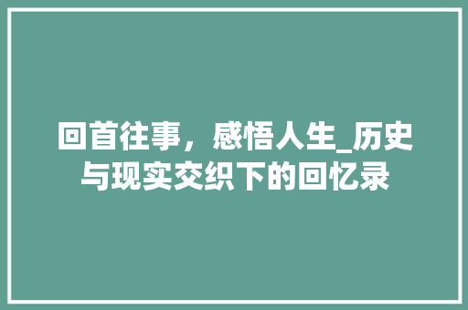 回首往事，感悟人生_历史与现实交织下的回忆录