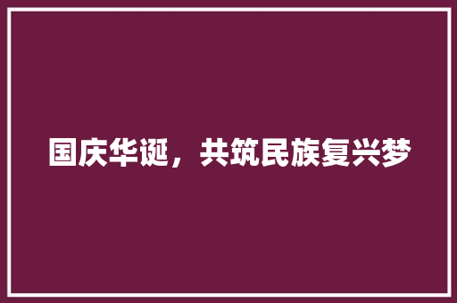 国庆华诞，共筑民族复兴梦