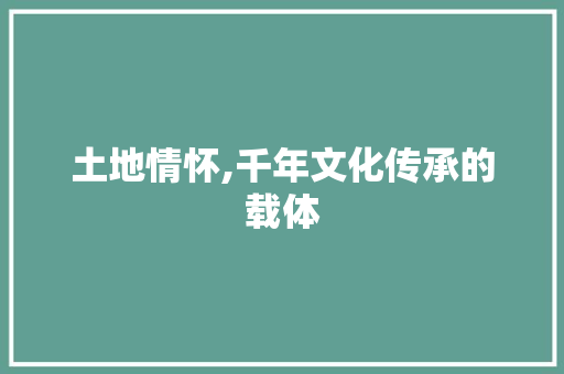 土地情怀,千年文化传承的载体