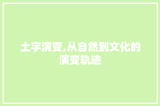 土字演变,从自然到文化的演变轨迹