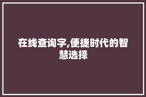 在线查询字,便捷时代的智慧选择