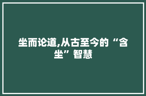 坐而论道,从古至今的“含坐”智慧