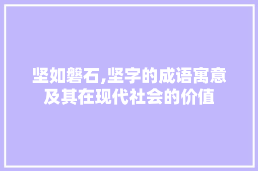 坚如磐石,坚字的成语寓意及其在现代社会的价值