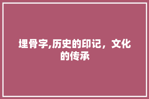 埋骨字,历史的印记，文化的传承