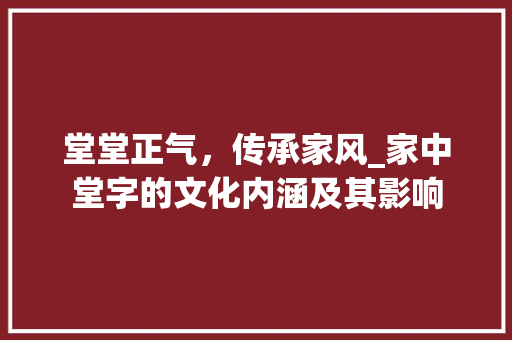 堂堂正气，传承家风_家中堂字的文化内涵及其影响