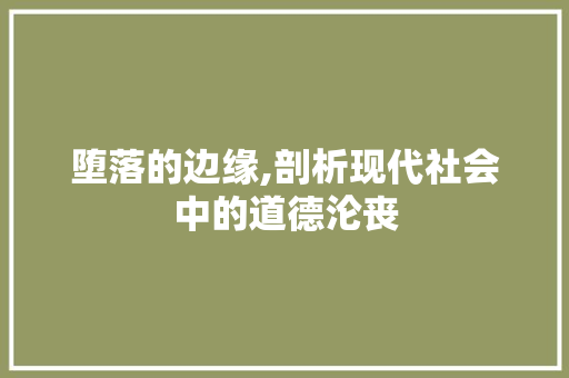堕落的边缘,剖析现代社会中的道德沦丧