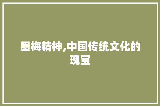 墨梅精神,中国传统文化的瑰宝