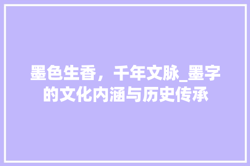 墨色生香，千年文脉_墨字的文化内涵与历史传承