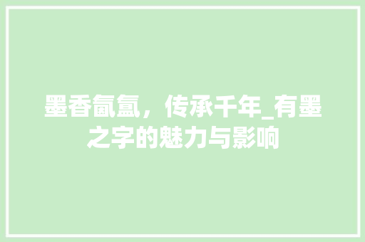 墨香氤氲，传承千年_有墨之字的魅力与影响