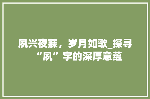 夙兴夜寐，岁月如歌_探寻“夙”字的深厚意蕴