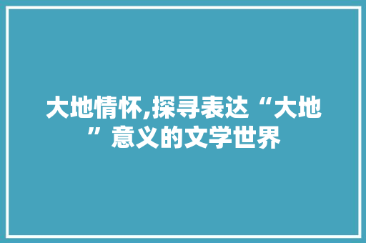 大地情怀,探寻表达“大地”意义的文学世界