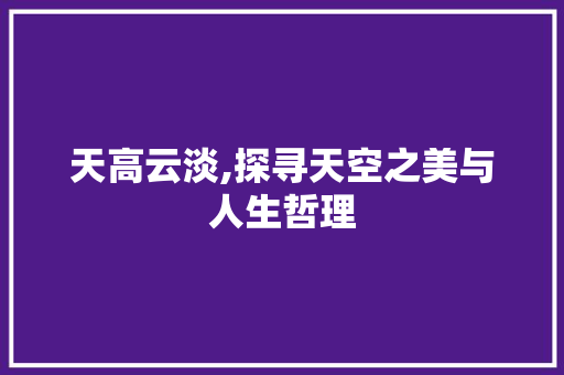 天高云淡,探寻天空之美与人生哲理