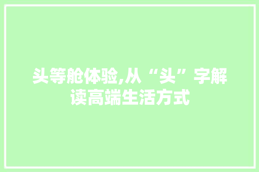 头等舱体验,从“头”字解读高端生活方式