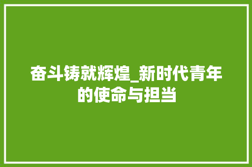 奋斗铸就辉煌_新时代青年的使命与担当
