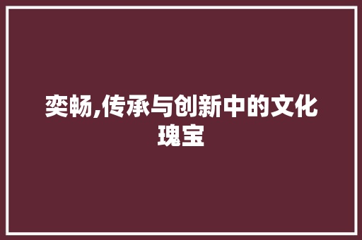 奕畅,传承与创新中的文化瑰宝