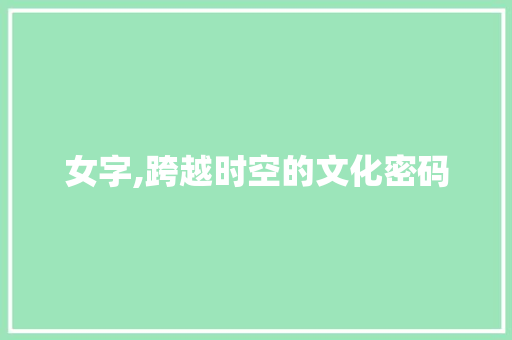 女字,跨越时空的文化密码